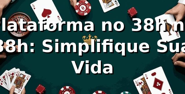 Plataforma no 38h na 38h: Simplifique Sua Vida